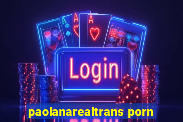 paolanarealtrans porn